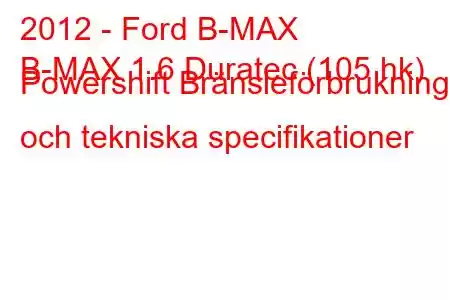 2012 - Ford B-MAX
B-MAX 1.6 Duratec (105 hk) Powershift Bränsleförbrukning och tekniska specifikationer