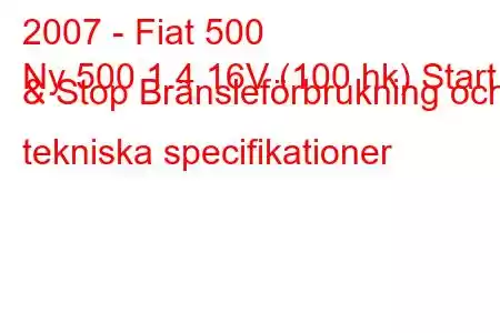 2007 - Fiat 500
Ny 500 1.4 16V (100 hk) Start & Stop Bränsleförbrukning och tekniska specifikationer