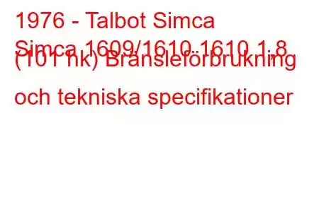 1976 - Talbot Simca
Simca 1609/1610 1610 1,8 (101 hk) Bränsleförbrukning och tekniska specifikationer