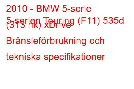 2010 - BMW 5-serie
5-serien Touring (F11) 535d (313 hk) xDrive Bränsleförbrukning och tekniska specifikationer