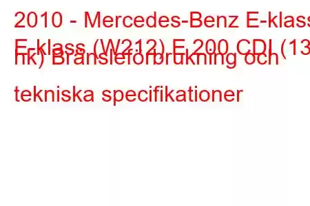 2010 - Mercedes-Benz E-klass
E-klass (W212) E 200 CDI (136 hk) Bränsleförbrukning och tekniska specifikationer