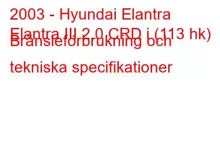 2003 - Hyundai Elantra
Elantra III 2.0 CRD i (113 hk) Bränsleförbrukning och tekniska specifikationer