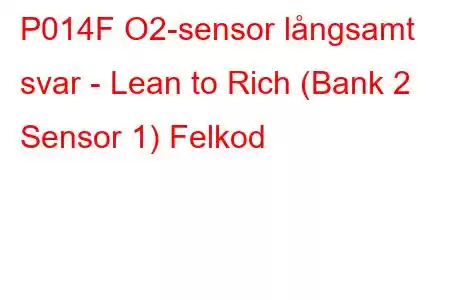 P014F O2-sensor långsamt svar - Lean to Rich (Bank 2 Sensor 1) Felkod