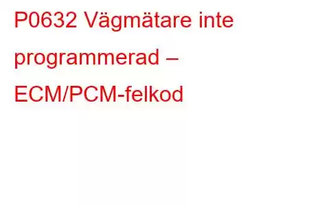 P0632 Vägmätare inte programmerad – ECM/PCM-felkod