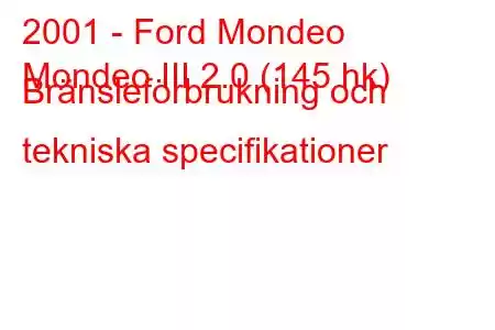 2001 - Ford Mondeo
Mondeo III 2.0 (145 hk) Bränsleförbrukning och tekniska specifikationer