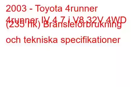 2003 - Toyota 4runner
4runner IV 4.7 i V8 32V 4WD (235 hk) Bränsleförbrukning och tekniska specifikationer