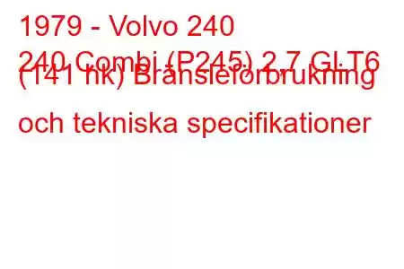 1979 - Volvo 240
240 Combi (P245) 2,7 GLT6 (141 hk) Bränsleförbrukning och tekniska specifikationer