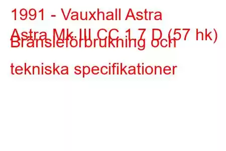 1991 - Vauxhall Astra
Astra Mk III CC 1.7 D (57 hk) Bränsleförbrukning och tekniska specifikationer