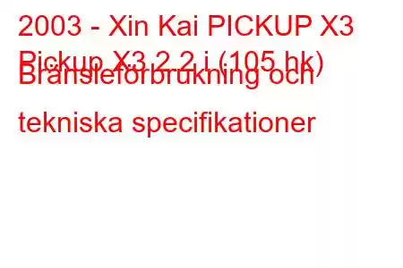 2003 - Xin Kai PICKUP X3
Pickup X3 2.2 i (105 hk) Bränsleförbrukning och tekniska specifikationer