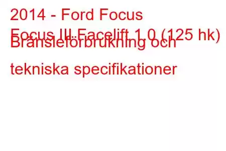 2014 - Ford Focus
Focus III Facelift 1.0 (125 hk) Bränsleförbrukning och tekniska specifikationer