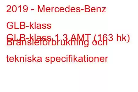 2019 - Mercedes-Benz GLB-klass
GLB-klass 1.3 AMT (163 hk) Bränsleförbrukning och tekniska specifikationer