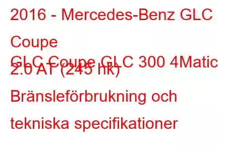 2016 - Mercedes-Benz GLC Coupe
GLC Coupe GLC 300 4Matic 2.0 AT (245 hk) Bränsleförbrukning och tekniska specifikationer