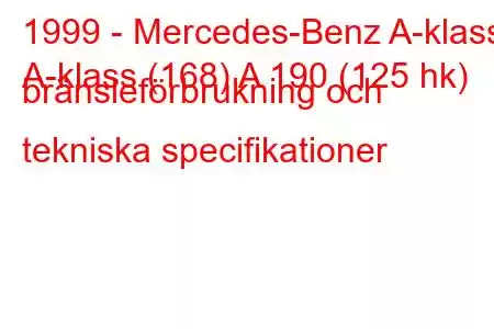 1999 - Mercedes-Benz A-klass
A-klass (168) A 190 (125 hk) bränsleförbrukning och tekniska specifikationer