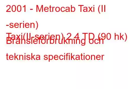 2001 - Metrocab Taxi (II -serien)
Taxi(II-serien) 2.4 TD (90 hk) Bränsleförbrukning och tekniska specifikationer