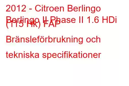 2012 - Citroen Berlingo
Berlingo II Phase II 1.6 HDi (115 Hk) FAP Bränsleförbrukning och tekniska specifikationer