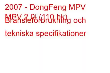 2007 - DongFeng MPV
MPV 2.0i (110 hk) Bränsleförbrukning och tekniska specifikationer