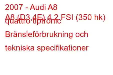 2007 - Audi A8
A8 (D3,4E) 4.2 FSI (350 hk) quattro tiptronic Bränsleförbrukning och tekniska specifikationer