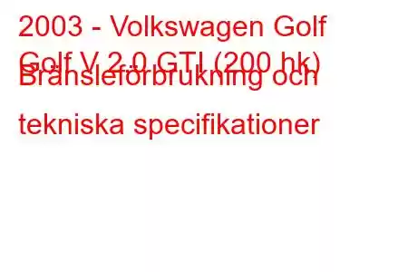 2003 - Volkswagen Golf
Golf V 2.0 GTI (200 hk) Bränsleförbrukning och tekniska specifikationer