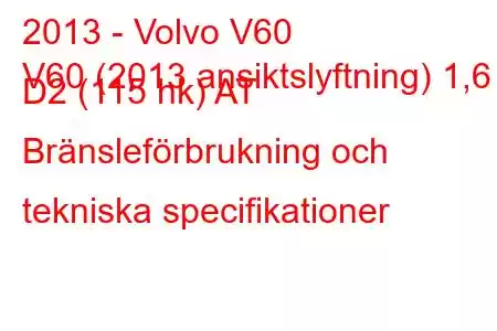 2013 - Volvo V60
V60 (2013 ansiktslyftning) 1,6 D2 (115 hk) AT Bränsleförbrukning och tekniska specifikationer