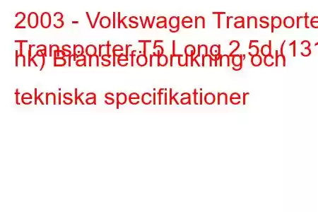 2003 - Volkswagen Transporter
Transporter T5 Long 2,5d (131 hk) Bränsleförbrukning och tekniska specifikationer