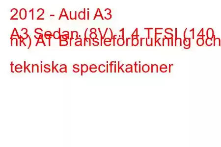 2012 - Audi A3
A3 Sedan (8V) 1.4 TFSI (140 hk) AT Bränsleförbrukning och tekniska specifikationer