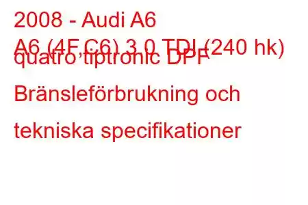 2008 - Audi A6
A6 (4F,C6) 3.0 TDI (240 hk) quatro tiptronic DPF Bränsleförbrukning och tekniska specifikationer