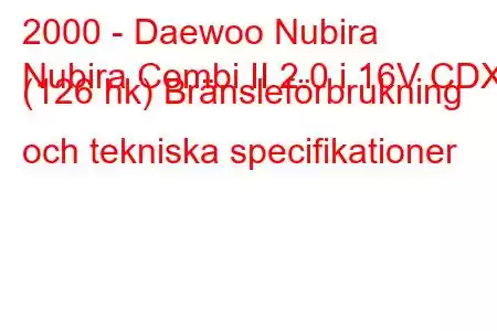 2000 - Daewoo Nubira
Nubira Combi II 2.0 i 16V CDX (126 hk) Bränsleförbrukning och tekniska specifikationer