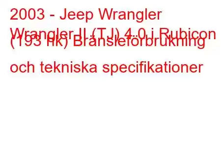 2003 - Jeep Wrangler
Wrangler II (TJ) 4.0 i Rubicon (193 hk) Bränsleförbrukning och tekniska specifikationer