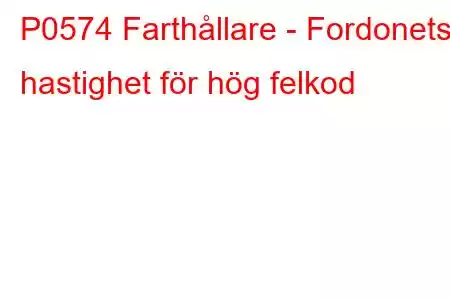 P0574 Farthållare - Fordonets hastighet för hög felkod