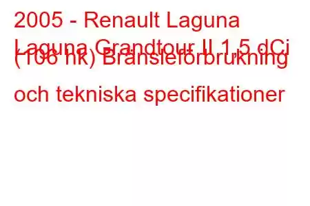 2005 - Renault Laguna
Laguna Grandtour II 1,5 dCi (106 hk) Bränsleförbrukning och tekniska specifikationer