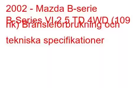 2002 - Mazda B-serie
B-Series VI 2.5 TD 4WD (109 hk) Bränsleförbrukning och tekniska specifikationer