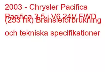 2003 - Chrysler Pacifica
Pacifica 3.5 i V6 24V FWD (253 hk) Bränsleförbrukning och tekniska specifikationer