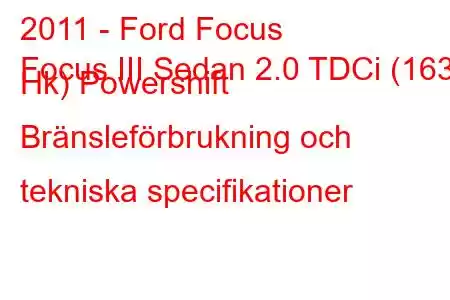 2011 - Ford Focus
Focus III Sedan 2.0 TDCi (163 Hk) Powershift Bränsleförbrukning och tekniska specifikationer