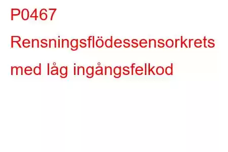 P0467 Rensningsflödessensorkrets med låg ingångsfelkod