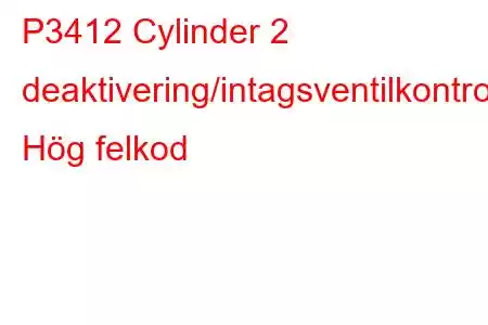 P3412 Cylinder 2 deaktivering/intagsventilkontrollkrets Hög felkod