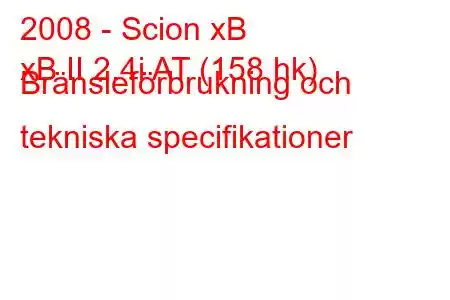 2008 - Scion xB
xB II 2.4i AT (158 hk) Bränsleförbrukning och tekniska specifikationer