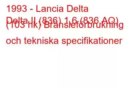 1993 - Lancia Delta
Delta II (836) 1,6 (836.AO) (103 hk) Bränsleförbrukning och tekniska specifikationer