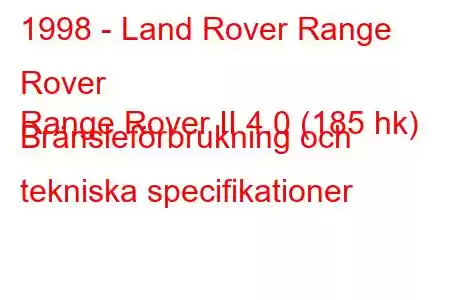 1998 - Land Rover Range Rover
Range Rover II 4.0 (185 hk) Bränsleförbrukning och tekniska specifikationer