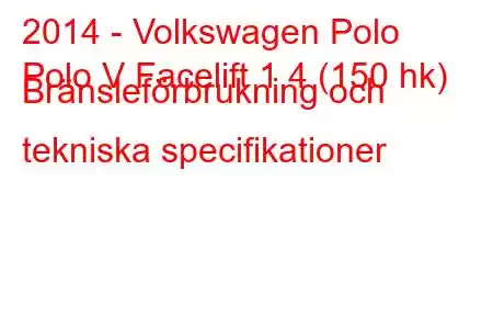 2014 - Volkswagen Polo
Polo V Facelift 1.4 (150 hk) Bränsleförbrukning och tekniska specifikationer