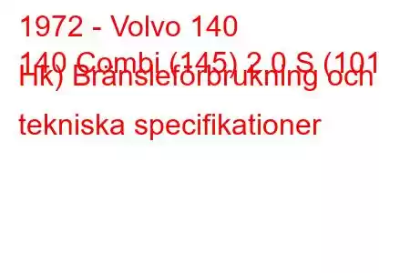 1972 - Volvo 140
140 Combi (145) 2.0 S (101 Hk) Bränsleförbrukning och tekniska specifikationer