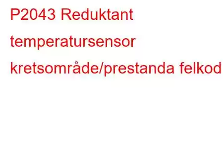 P2043 Reduktant temperatursensor kretsområde/prestanda felkod