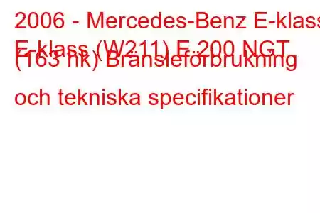 2006 - Mercedes-Benz E-klass
E-klass (W211) E 200 NGT (163 hk) Bränsleförbrukning och tekniska specifikationer