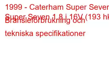 1999 - Caterham Super Seven
Super Seven 1.8 i 16V (193 hk) Bränsleförbrukning och tekniska specifikationer