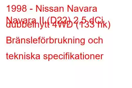 1998 - Nissan Navara
Navara II (D22) 2,5 dCi dubbelhytt 4WD (133 hk) Bränsleförbrukning och tekniska specifikationer