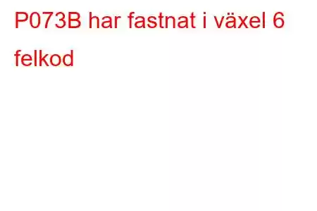 P073B har fastnat i växel 6 felkod