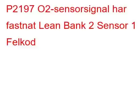 P2197 O2-sensorsignal har fastnat Lean Bank 2 Sensor 1 Felkod