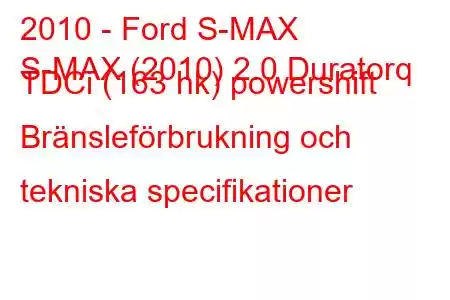 2010 - Ford S-MAX
S-MAX (2010) 2.0 Duratorq TDCi (163 hk) powershift Bränsleförbrukning och tekniska specifikationer