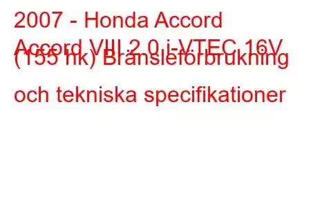 2007 - Honda Accord
Accord VIII 2.0 i-VTEC 16V (155 hk) Bränsleförbrukning och tekniska specifikationer