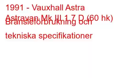 1991 - Vauxhall Astra
Astravan Mk III 1.7 D (60 hk) Bränsleförbrukning och tekniska specifikationer