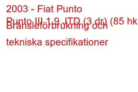 2003 - Fiat Punto
Punto III 1.9 JTD (3 dr) (85 hk) Bränsleförbrukning och tekniska specifikationer